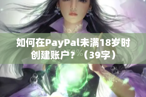 如何在PayPal未满18岁时创建账户？（39字）