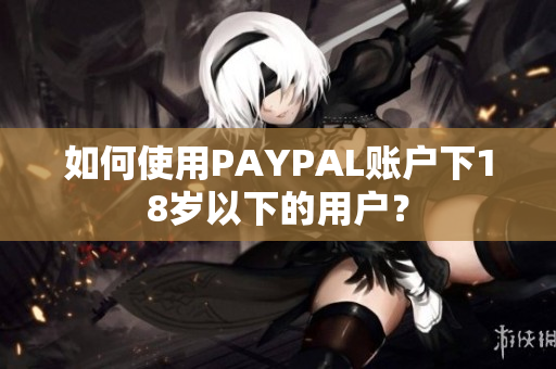 如何使用PAYPAL账户下18岁以下的用户？
