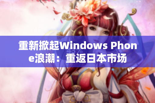 重新掀起Windows Phone浪潮：重返日本市场
