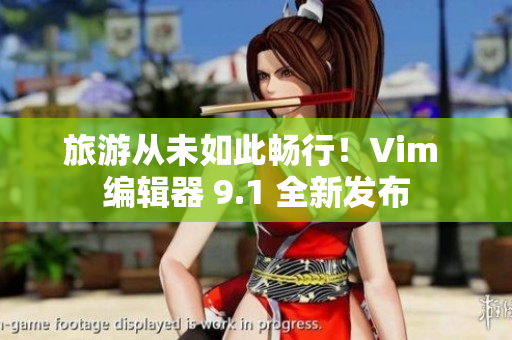 旅游从未如此畅行！Vim 编辑器 9.1 全新发布