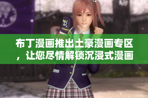 布丁漫画推出土豪漫画专区，让您尽情解锁沉浸式漫画世界