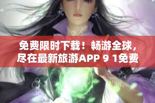 免费限时下载！畅游全球，尽在最新旅游APP 9 1免费版