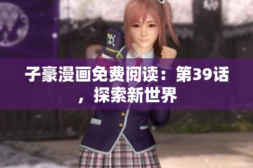 子豪漫画免费阅读：第39话，探索新世界