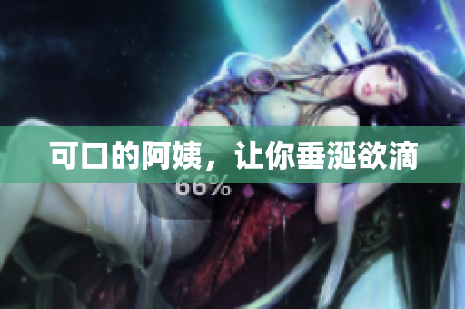 可口的阿姨，让你垂涎欲滴