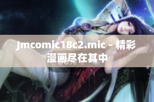 Jmcomic18c2.mic - 精彩漫画尽在其中