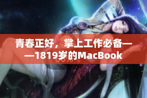 青春正好，掌上工作必备——1819岁的MacBook