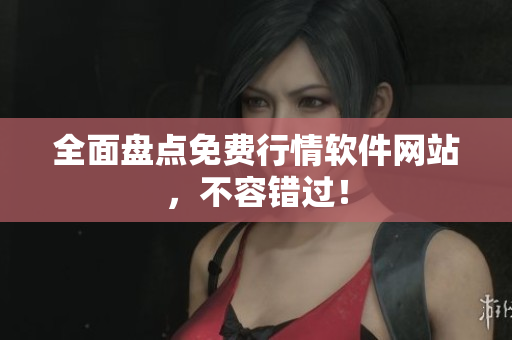 全面盘点免费行情软件网站，不容错过！