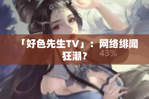 「好色先生TV」：网络绯闻狂潮？