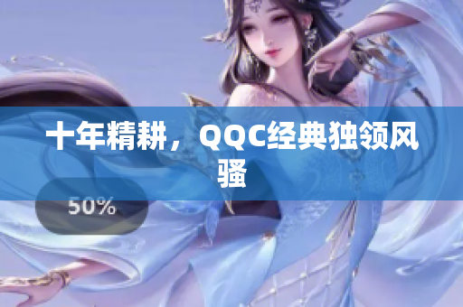 十年精耕，QQC经典独领风骚