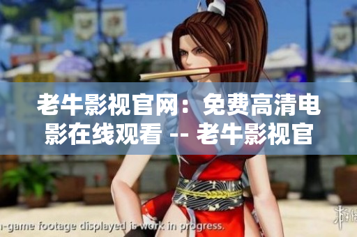 老牛影视官网：免费高清电影在线观看 -- 老牛影视官网：高清电影在线免费观看