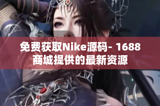 免费获取Nike源码- 1688商城提供的最新资源
