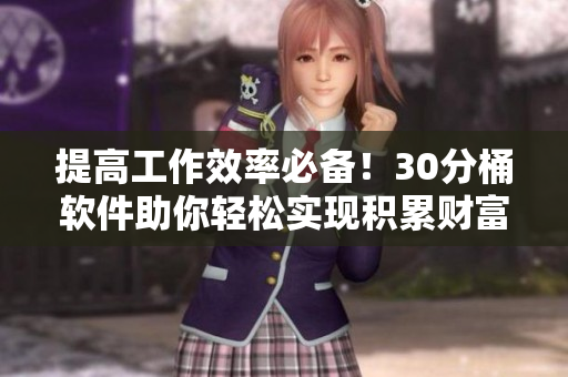 提高工作效率必备！30分桶软件助你轻松实现积累财富
