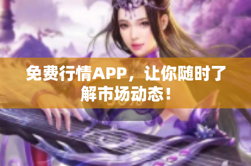 免费行情APP，让你随时了解市场动态！