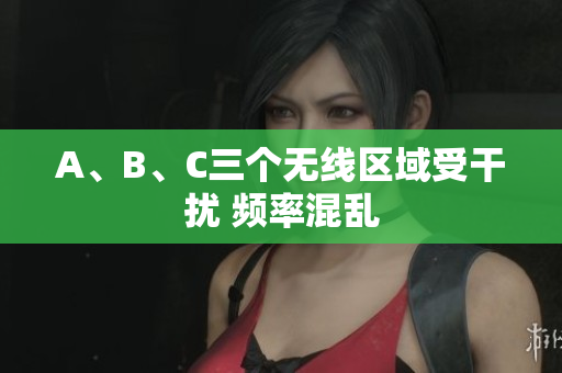 A、B、C三个无线区域受干扰 频率混乱