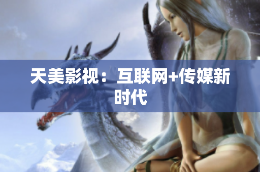 天美影视：互联网+传媒新时代
