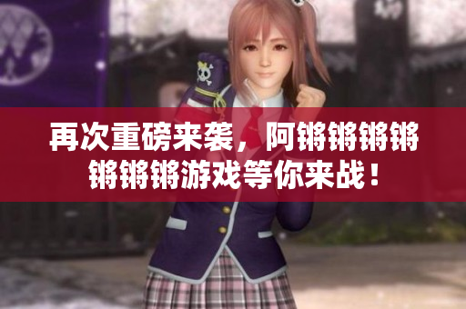 再次重磅来袭，阿锵锵锵锵锵锵锵游戏等你来战！
