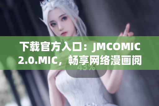下载官方入口：JMCOMIC2.0.MIC，畅享网络漫画阅读体验！