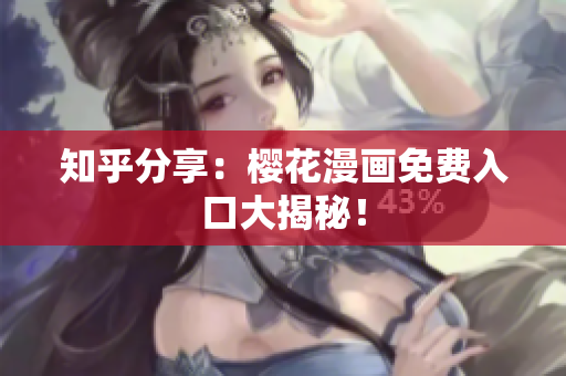 知乎分享：樱花漫画免费入口大揭秘！