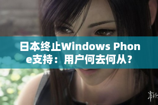 日本终止Windows Phone支持：用户何去何从？