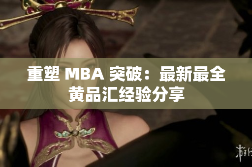 重塑 MBA 突破：最新最全黄品汇经验分享