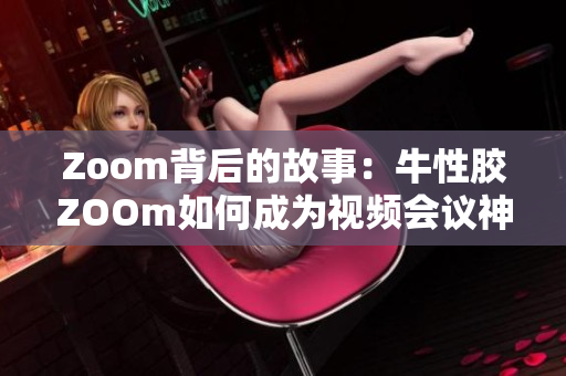 Zoom背后的故事：牛性胶ZOOm如何成为视频会议神器
