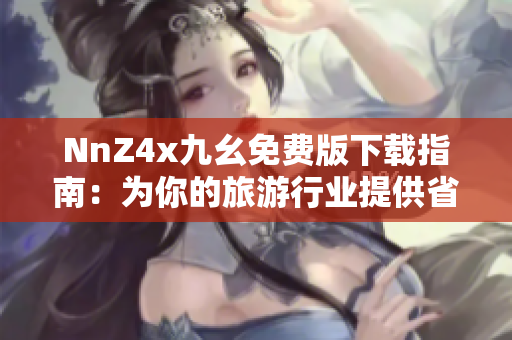 NnZ4x九幺免费版下载指南：为你的旅游行业提供省钱省力的解决方案