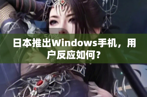 日本推出Windows手机，用户反应如何？