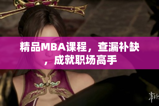 精品MBA课程，查漏补缺，成就职场高手