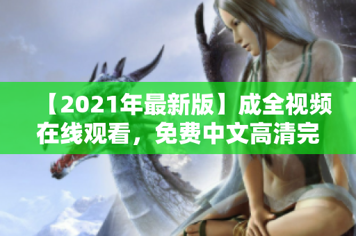 【2021年最新版】成全视频在线观看，免费中文高清完整版大全