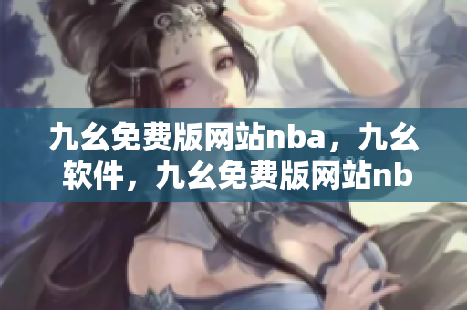 九幺免费版网站nba，九幺 软件，九幺免费版网站nba下载，九幺 软件下载，九幺免费版下载----wr9r9lczPO7r
