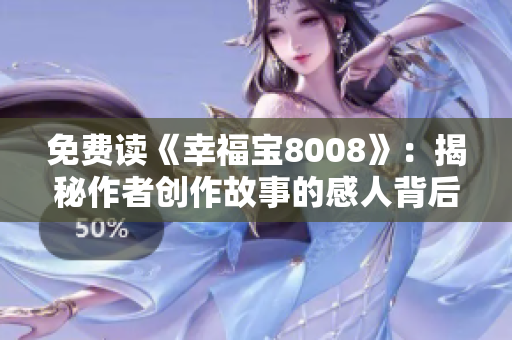 免费读《幸福宝8008》：揭秘作者创作故事的感人背后