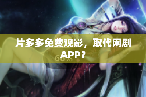 片多多免费观影，取代网剧APP？