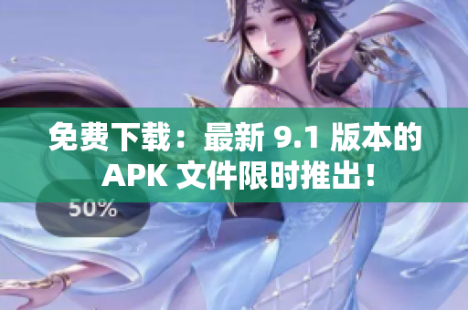 免费下载：最新 9.1 版本的 APK 文件限时推出！