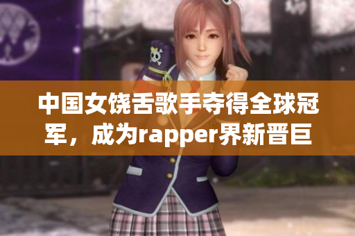 中国女饶舌歌手夺得全球冠军，成为rapper界新晋巨星