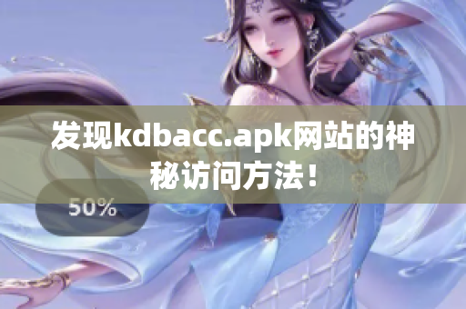 发现kdbacc.apk网站的神秘访问方法！