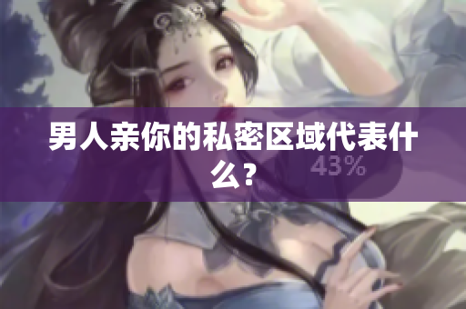 男人亲你的私密区域代表什么？