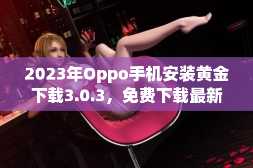 2023年Oppo手机安装黄金下载3.0.3，免费下载最新APP
