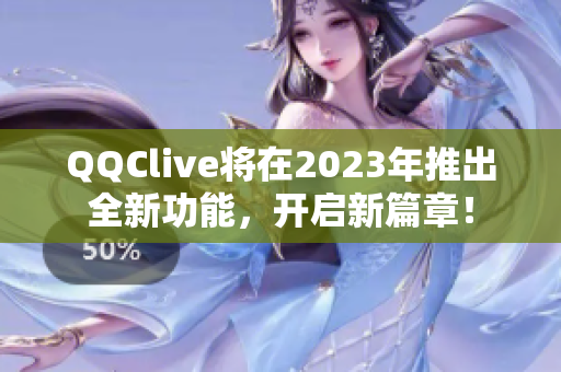 QQClive将在2023年推出全新功能，开启新篇章！