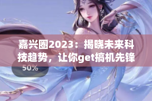 嘉兴圈2023：揭晓未来科技趋势，让你get搞机先锋资讯！