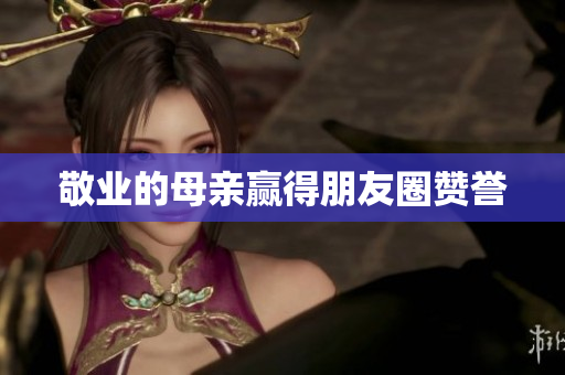 敬业的母亲赢得朋友圈赞誉