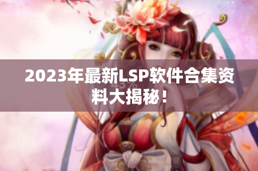 2023年最新LSP软件合集资料大揭秘！