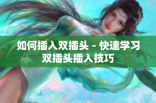 如何插入双插头 - 快速学习双插头插入技巧