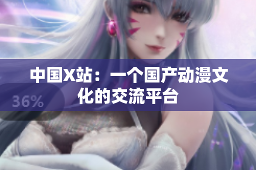 中国X站：一个国产动漫文化的交流平台