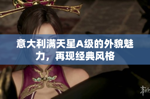 意大利满天星A级的外貌魅力，再现经典风格