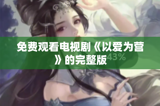 免费观看电视剧《以爱为营》的完整版