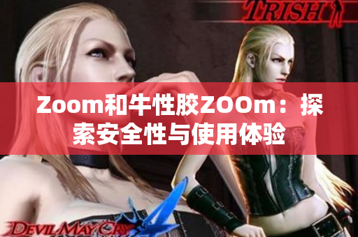 Zoom和牛性胶ZOOm：探索安全性与使用体验