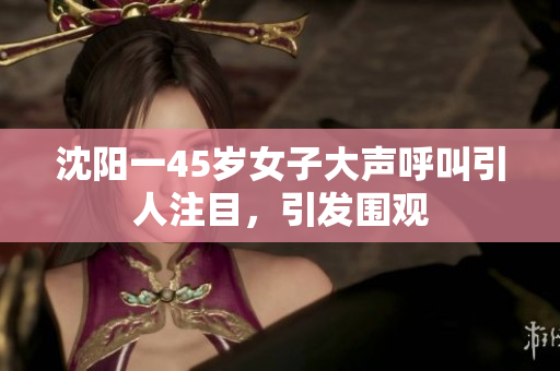 沈阳一45岁女子大声呼叫引人注目，引发围观