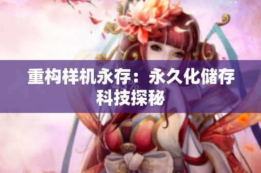 重构样机永存：永久化储存科技探秘