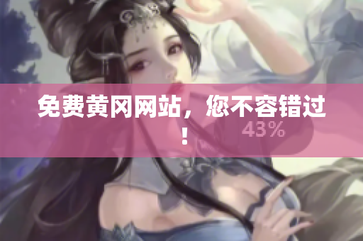 免费黄冈网站，您不容错过！