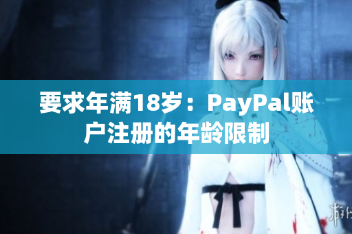 要求年满18岁：PayPal账户注册的年龄限制